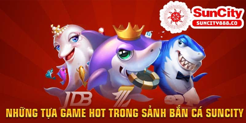 Những tựa game hot trong sảnh bắn cá Suncity