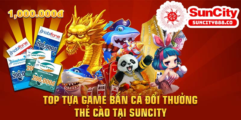 Top tựa game bắn cá đổi thưởng – thẻ cào tại Suncity