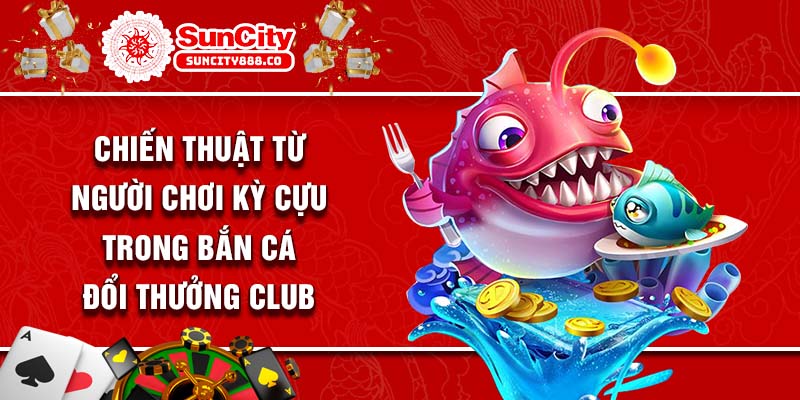 Chiến thuật từ người chơi kỳ cựu trong bắn cá đổi thưởng club