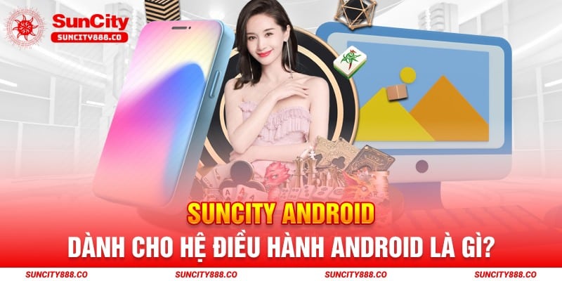 Suncity android dành cho hệ điều hành Android là gì?