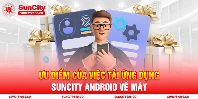 Ưu điểm của việc tải ứng dụng Suncity Android về máy