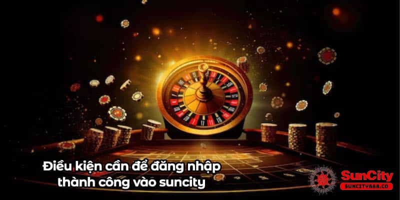 Điều kiện cần để đăng nhập thành công vào suncity