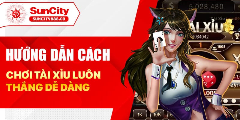 Hướng dẫn cách chơi tài xỉu luôn thắng dễ dàng